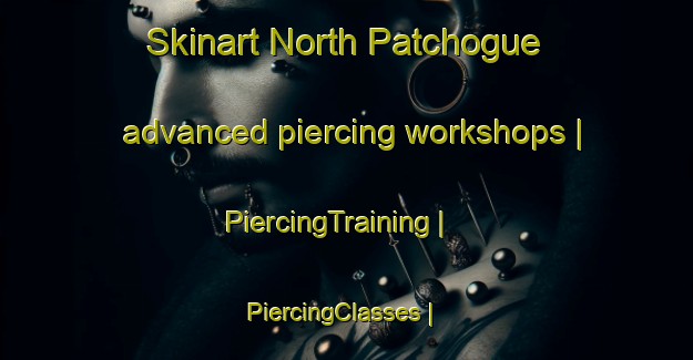 Skinart North Patchogue advanced piercing workshops | PiercingTraining | PiercingClasses | SkinartTraining-United States